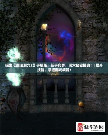 探索《魔法洞穴2》手机版：新手向导，洞穴秘密揭晓！| 提升技能，掌握游戏精髓！